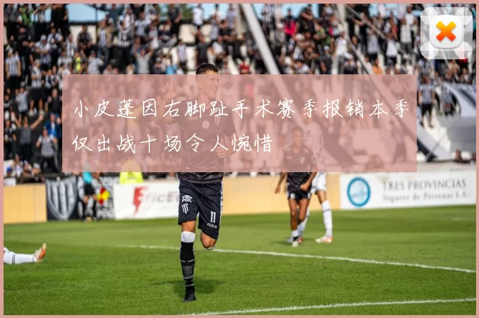 小皮蓬因右脚趾手术赛季报销本季仅出战十场令人惋惜