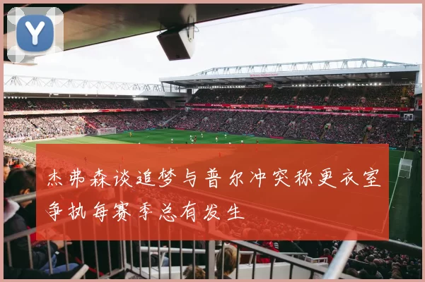 杰弗森谈追梦与普尔冲突称更衣室争执每赛季总有发生